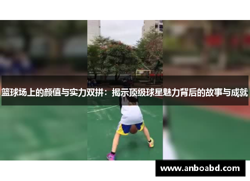 篮球场上的颜值与实力双拼：揭示顶级球星魅力背后的故事与成就